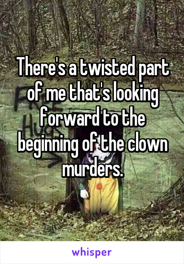 There's a twisted part of me that's looking forward to the beginning of the clown murders.
