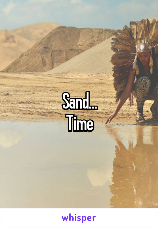 Sand...
Time