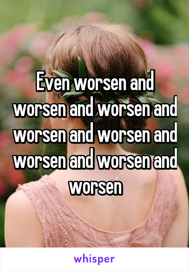 Even worsen and worsen and worsen and worsen and worsen and worsen and worsen and worsen