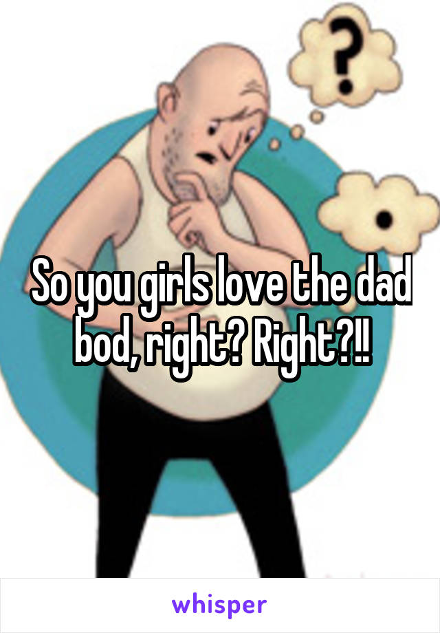So you girls love the dad bod, right? Right?!!
