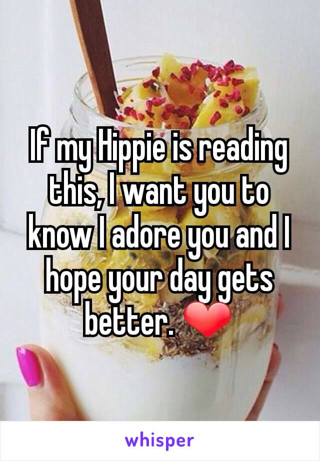 If my Hippie is reading this, I want you to know I adore you and I hope your day gets better. ❤