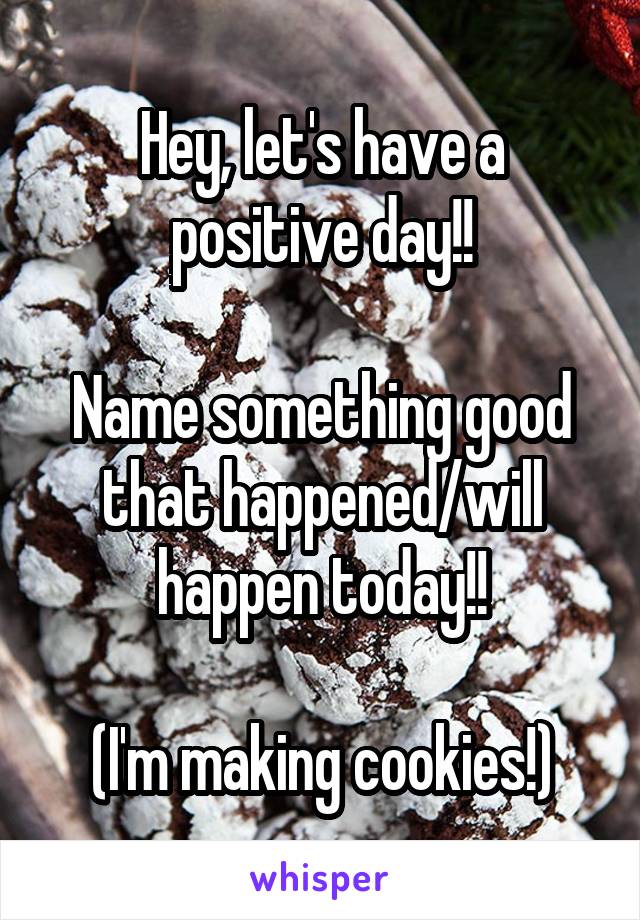 Hey, let's have a positive day!!

Name something good that happened/will happen today!!

(I'm making cookies!)