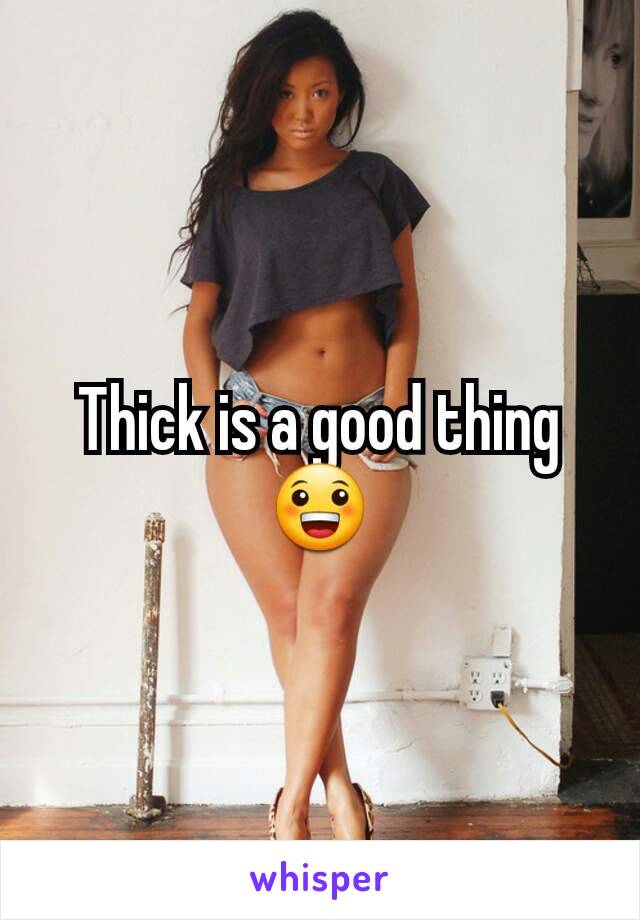 Thick is a good thing 😀