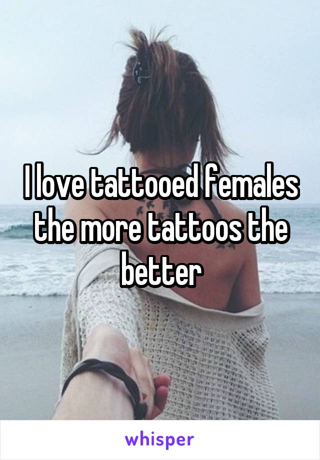 I love tattooed females the more tattoos the better