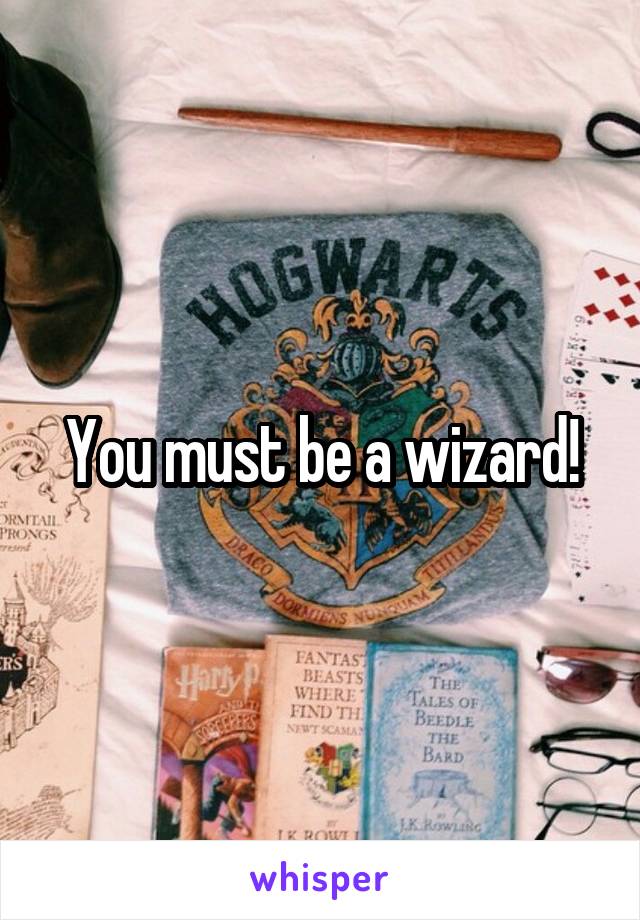 You must be a wizard!