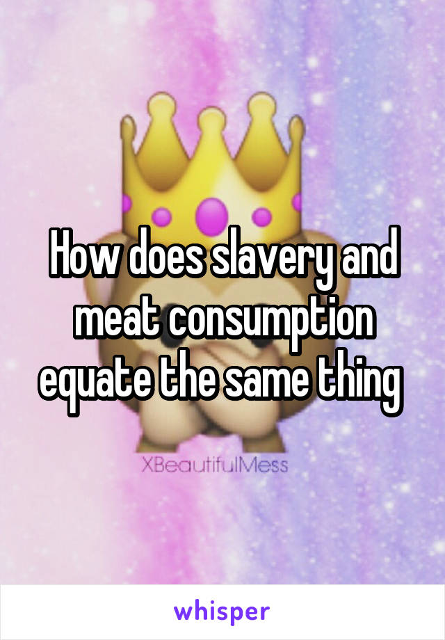 How does slavery and meat consumption equate the same thing 
