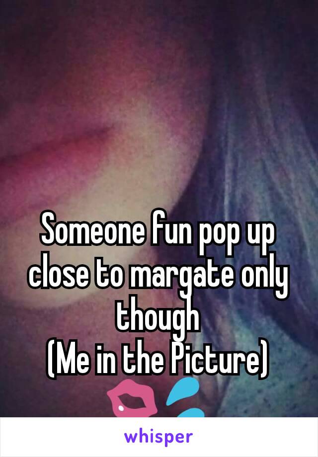 Someone fun pop up close to margate only though
(Me in the Picture)
💋💦