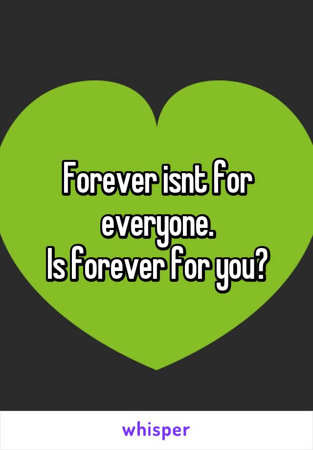 Forever isnt for everyone.
Is forever for you?