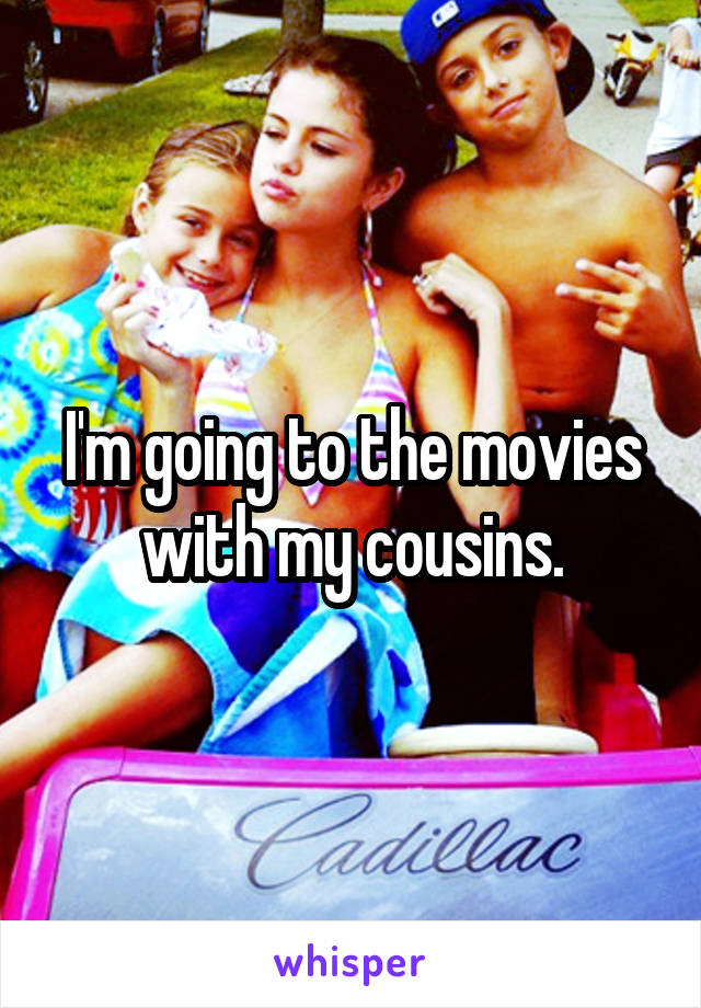 I'm going to the movies with my cousins.