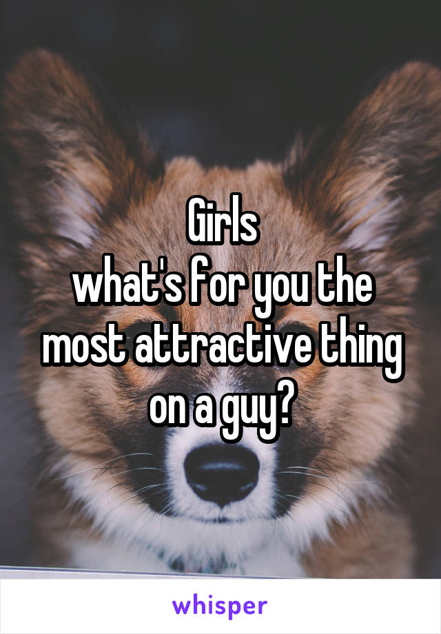 Girls
what's for you the most attractive thing on a guy?