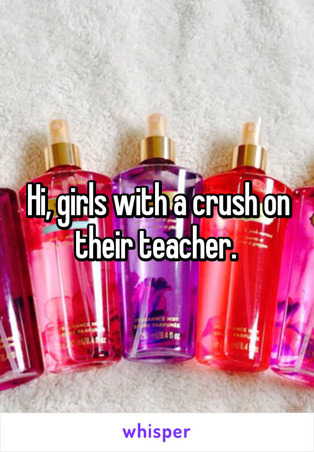 Hi, girls with a crush on their teacher. 