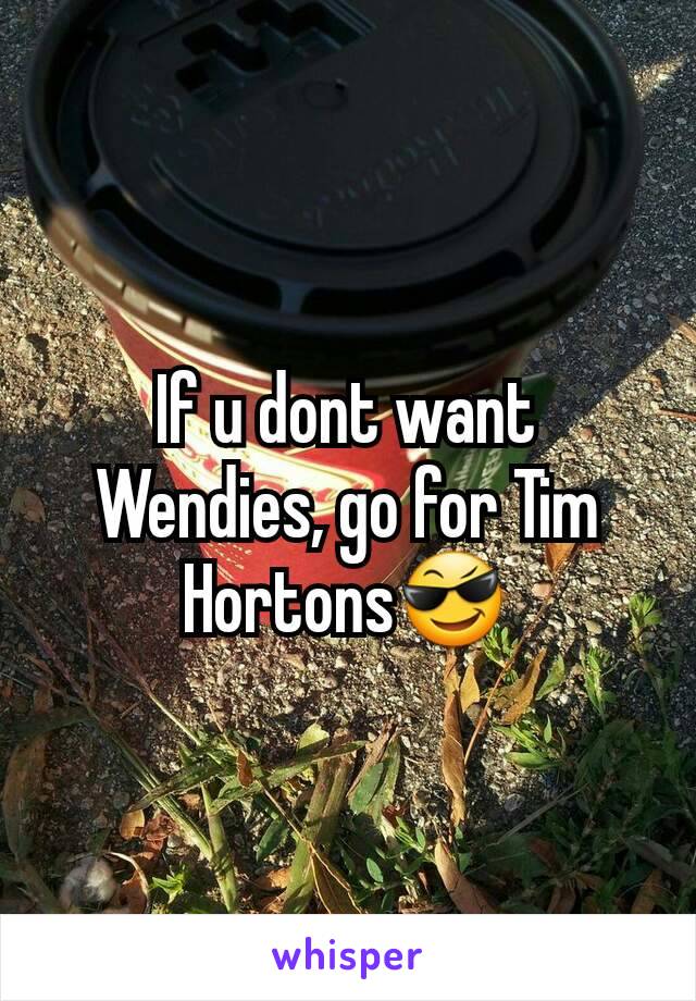 If u dont want Wendies, go for Tim Hortons😎