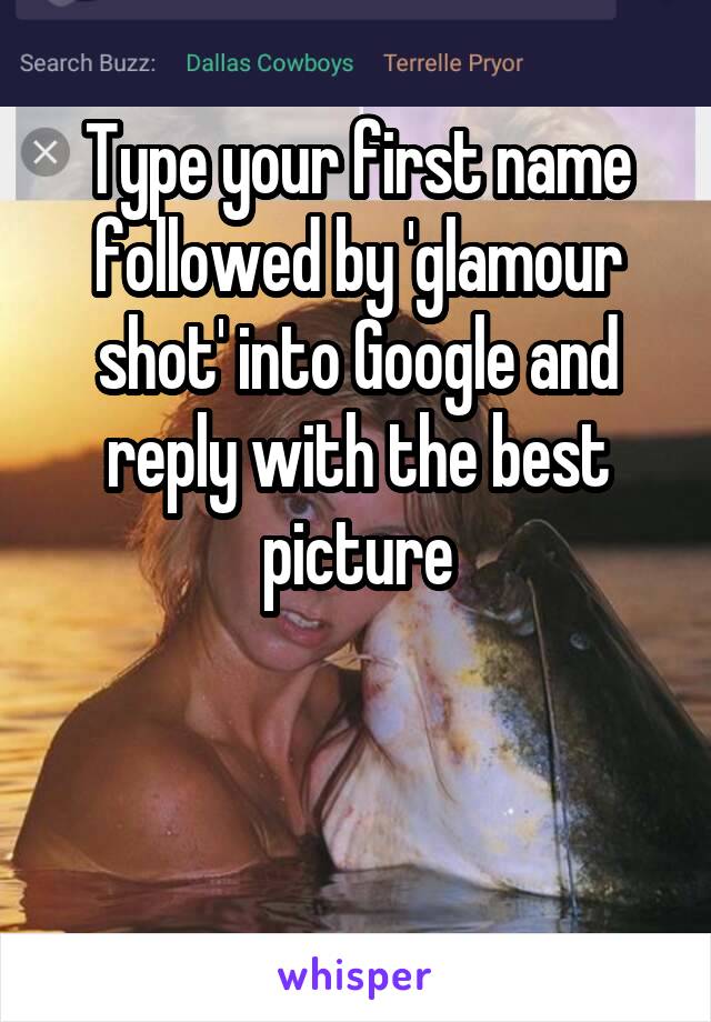 Type your first name followed by 'glamour shot' into Google and reply with the best picture



