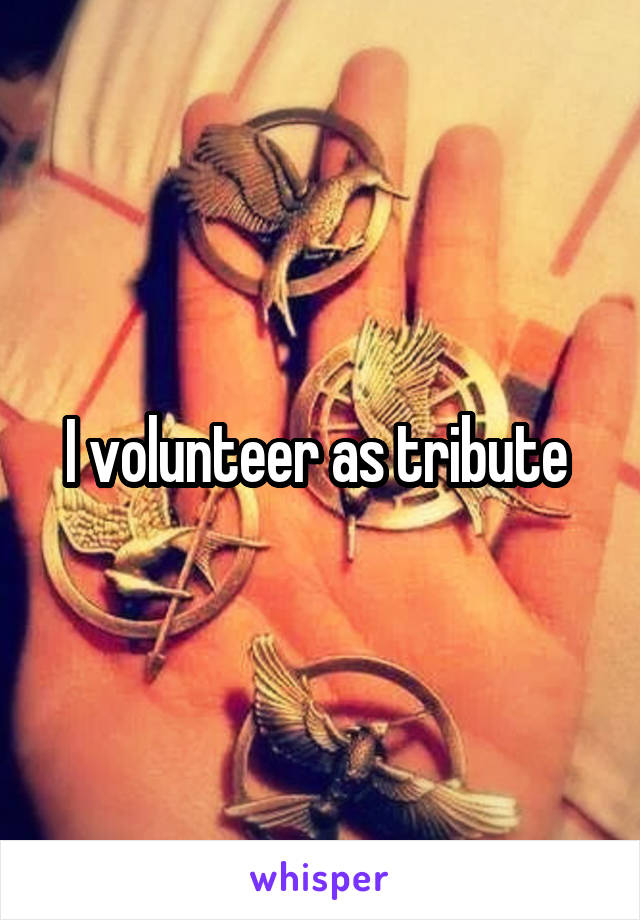 I volunteer as tribute 