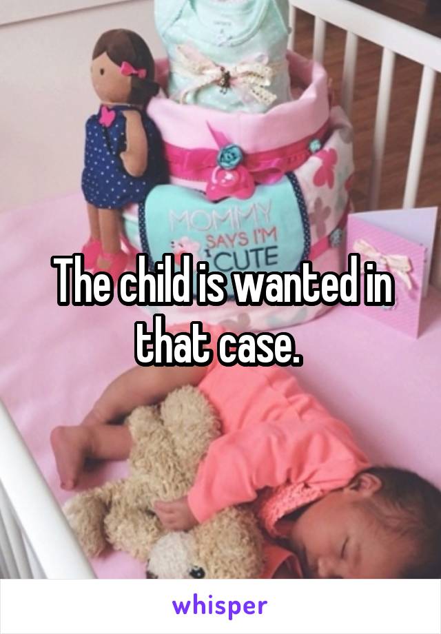 The child is wanted in that case. 