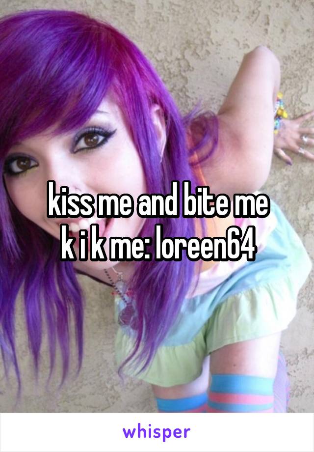 kiss me and bite me
k i k me: loreen64