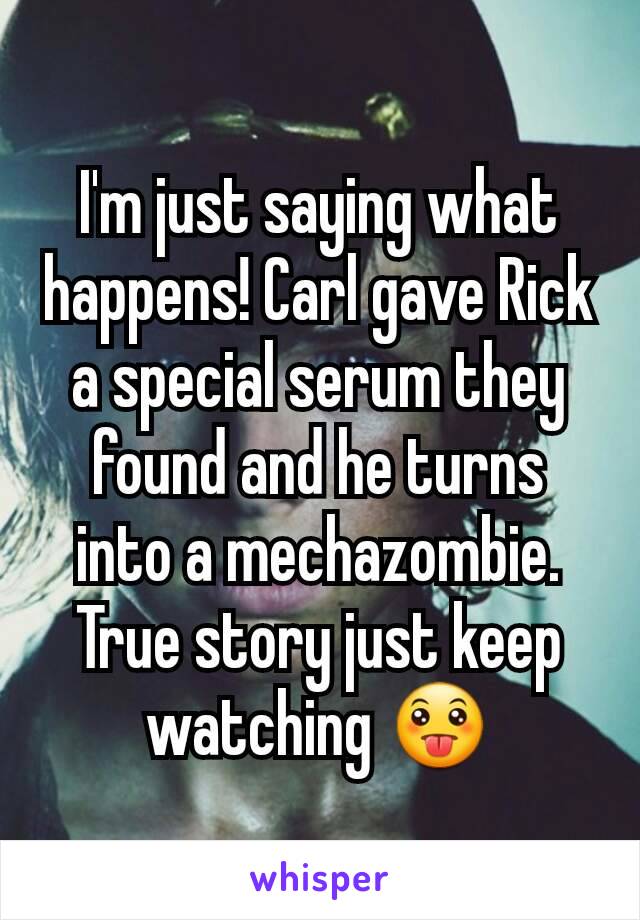 I'm just saying what happens! Carl gave Rick a special serum they found and he turns into a mechazombie. True story just keep watching 😛