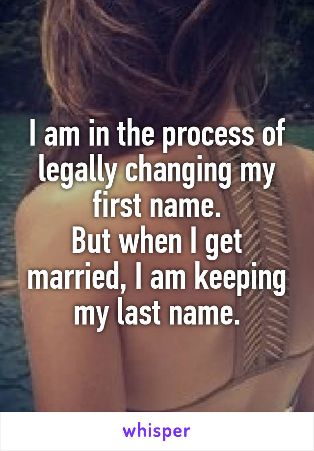 I am in the process of legally changing my first name.
But when I get married, I am keeping my last name.