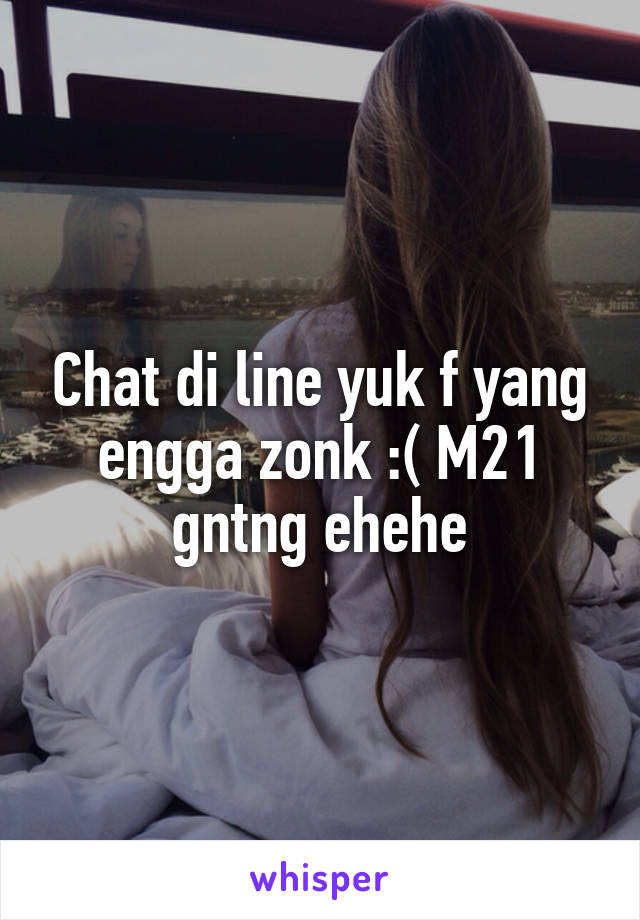 Chat di line yuk f yang engga zonk :( M21 gntng ehehe