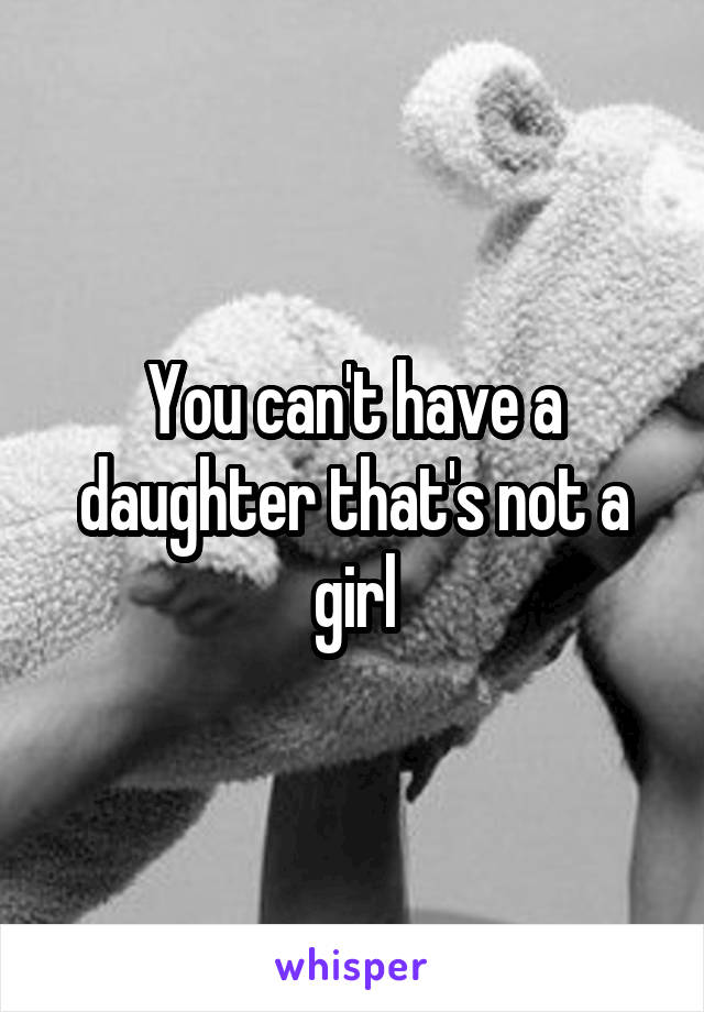 You can't have a daughter that's not a girl