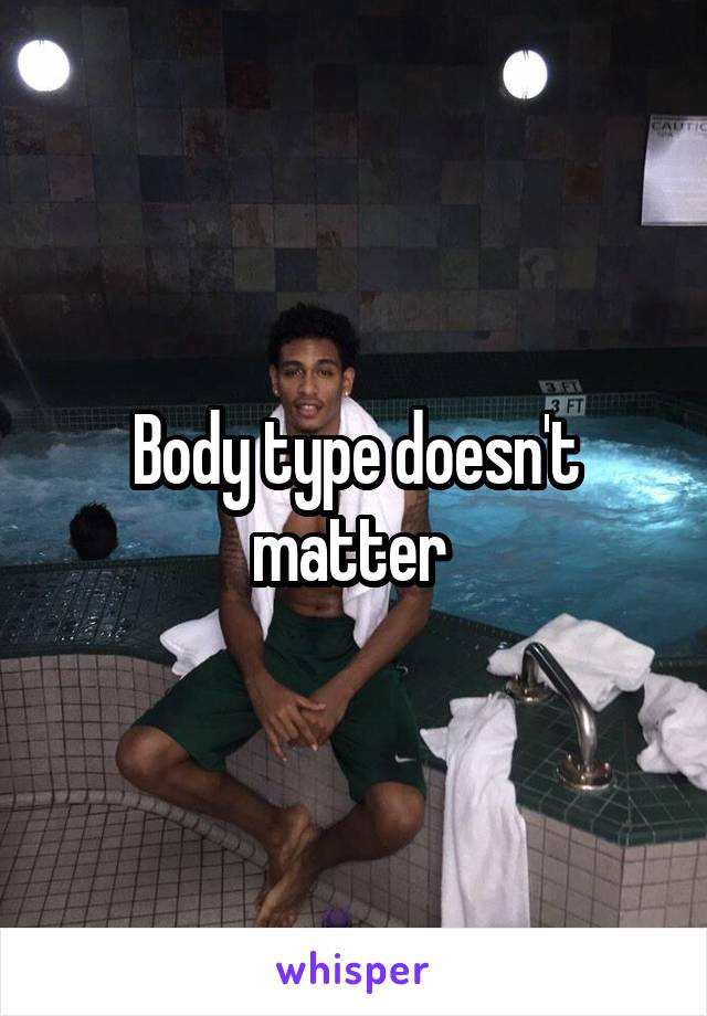 Body type doesn't matter 