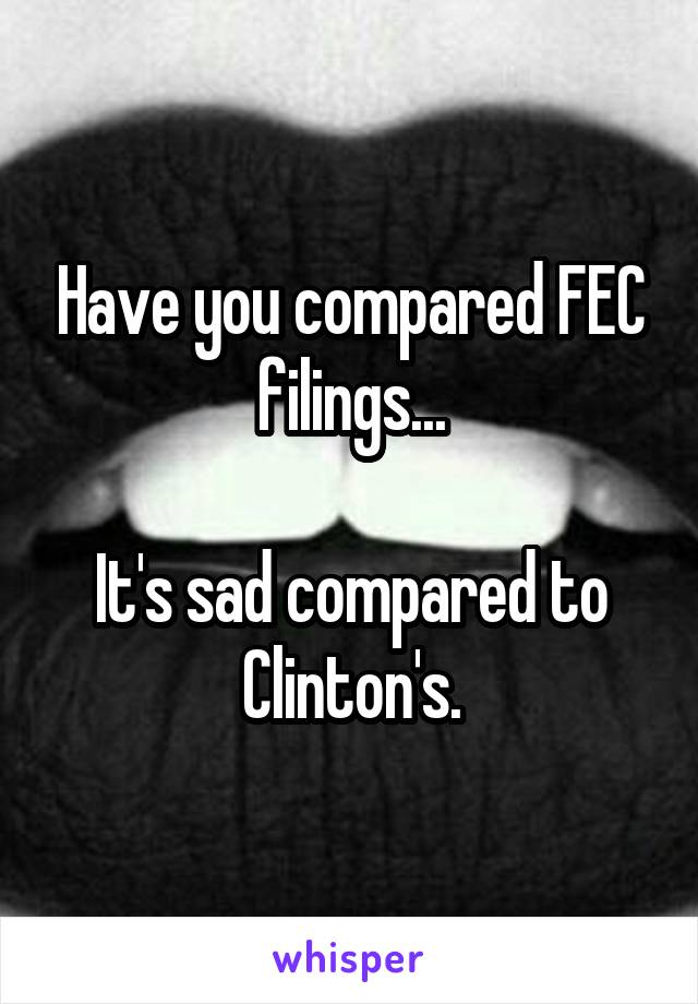 Have you compared FEC filings...

It's sad compared to Clinton's.