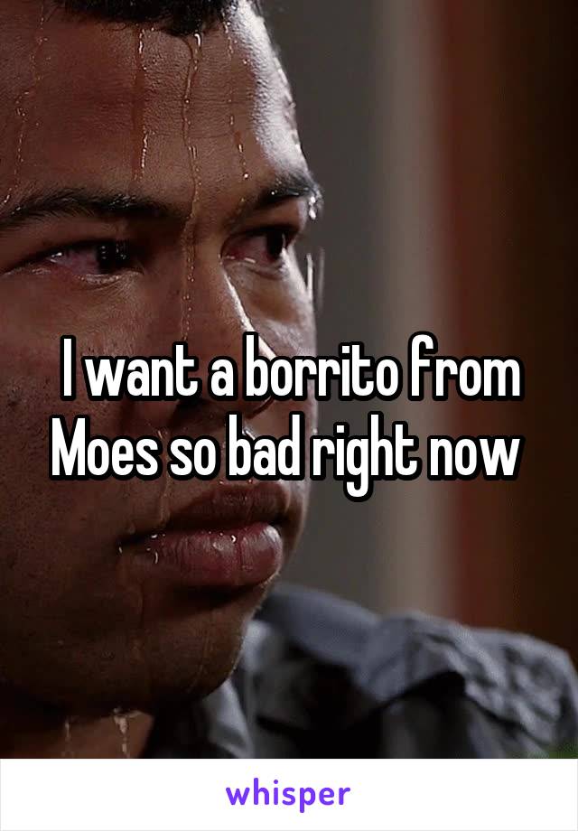 I want a borrito from Moes so bad right now 