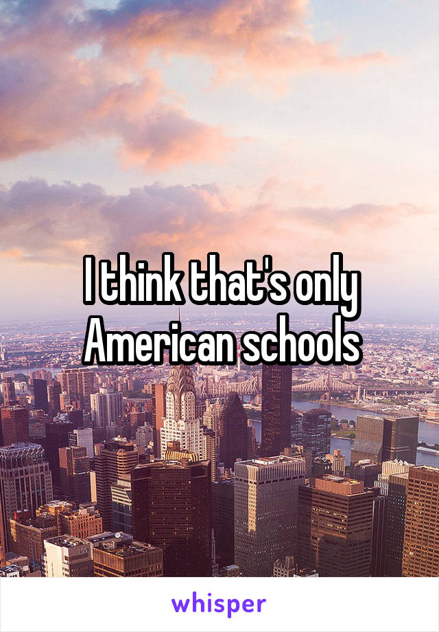 I think that's only American schools