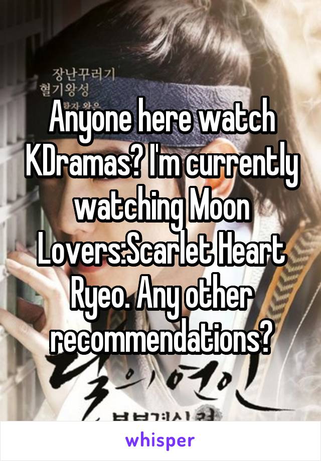 Anyone here watch KDramas? I'm currently watching Moon Lovers:Scarlet Heart Ryeo. Any other recommendations?
