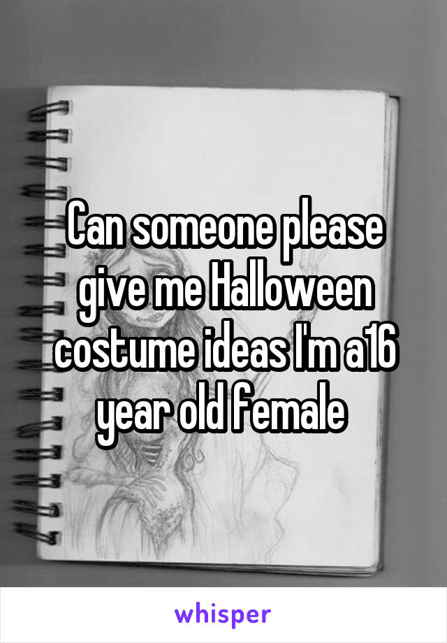 Can someone please give me Halloween costume ideas I'm a16 year old female 