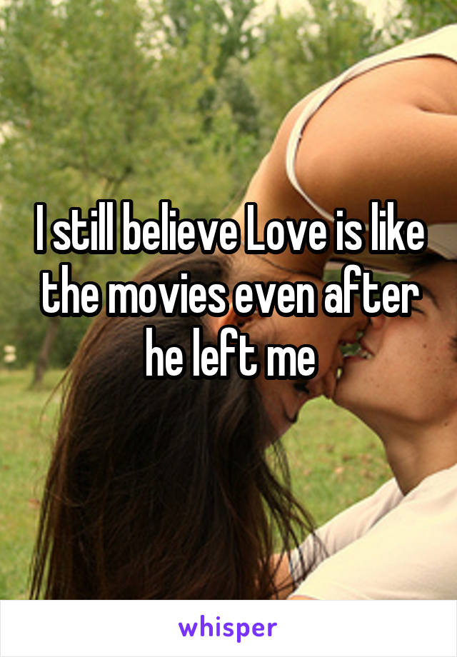I still believe Love is like the movies even after he left me

