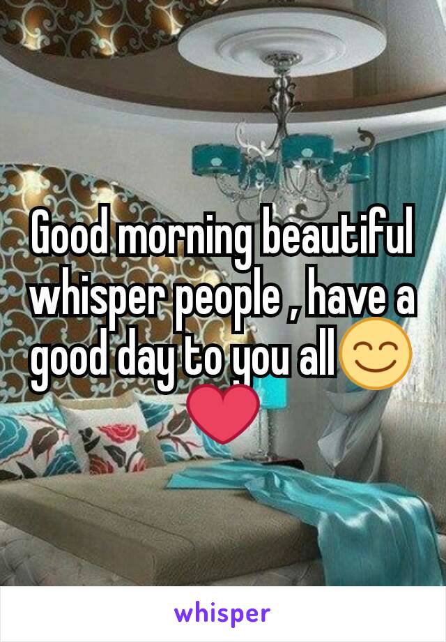 Good morning beautiful whisper people , have a good day to you all😊❤