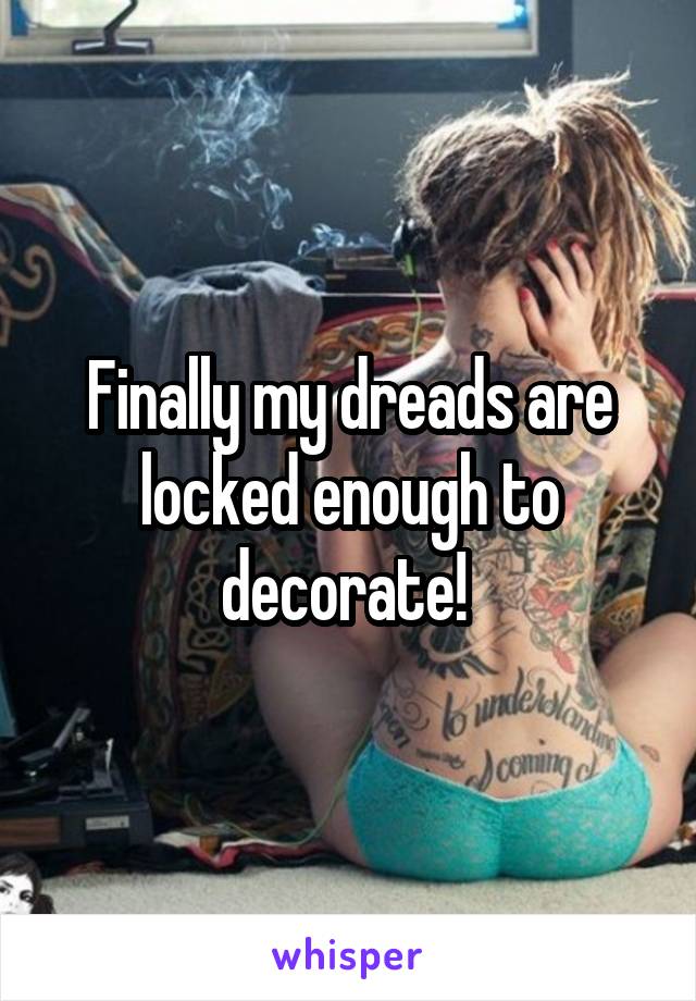 Finally my dreads are locked enough to decorate! 