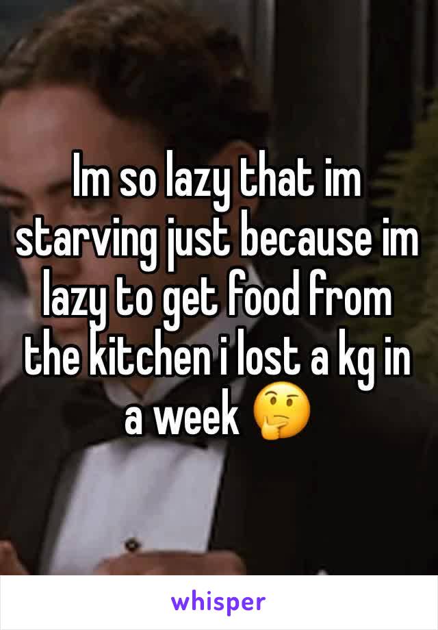 Im so lazy that im starving just because im lazy to get food from the kitchen i lost a kg in a week 🤔