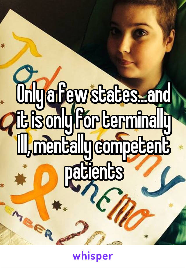 Only a few states...and it is only for terminally Ill, mentally competent patients