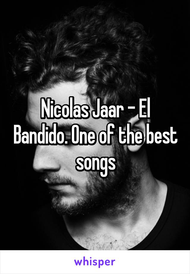 Nicolas Jaar - El Bandido. One of the best songs