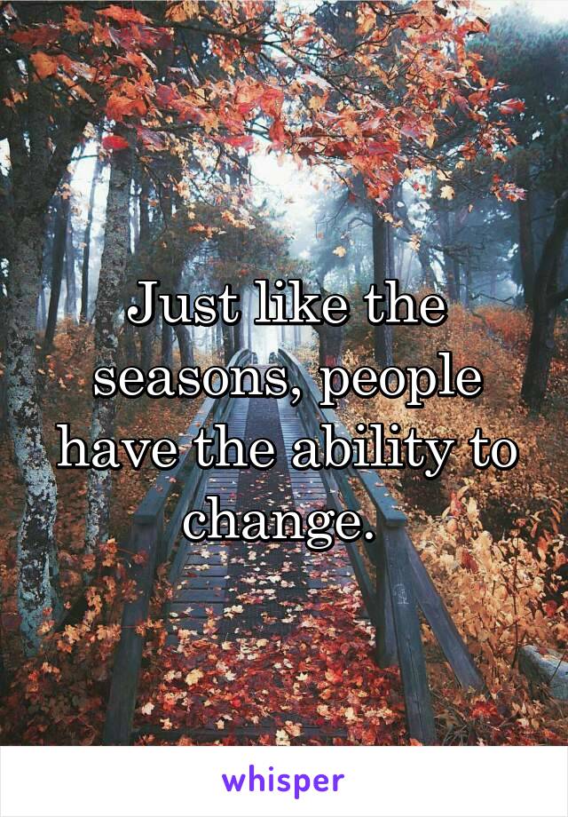 Just like the seasons, people have the ability to change. 