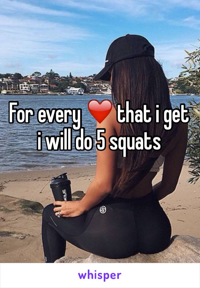For every ❤️ that i get i will do 5 squats