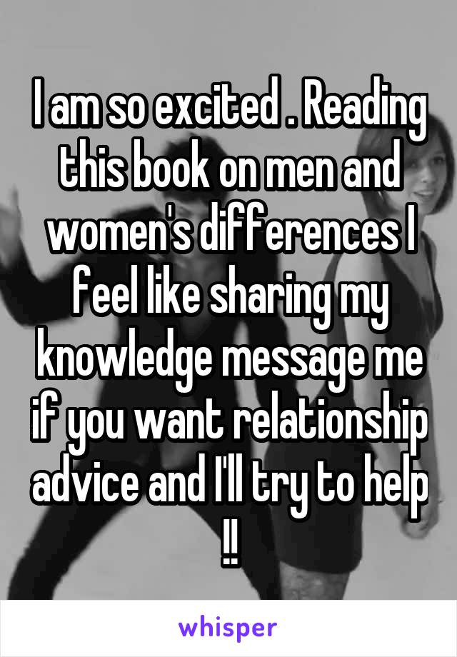 I am so excited . Reading this book on men and women's differences I feel like sharing my knowledge message me if you want relationship advice and I'll try to help !!