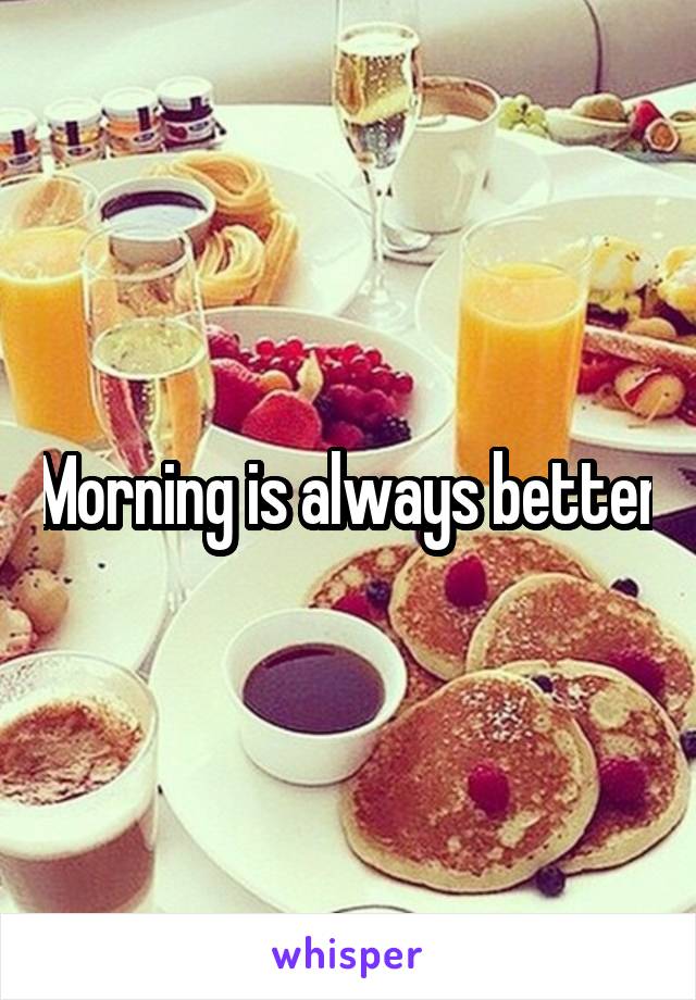 Morning is always better