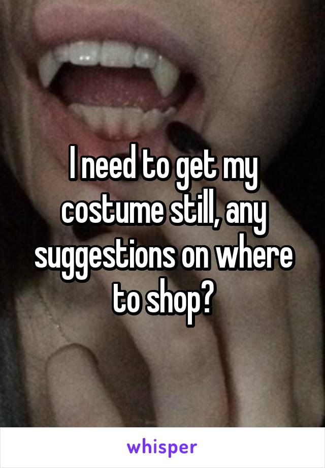I need to get my costume still, any suggestions on where to shop?