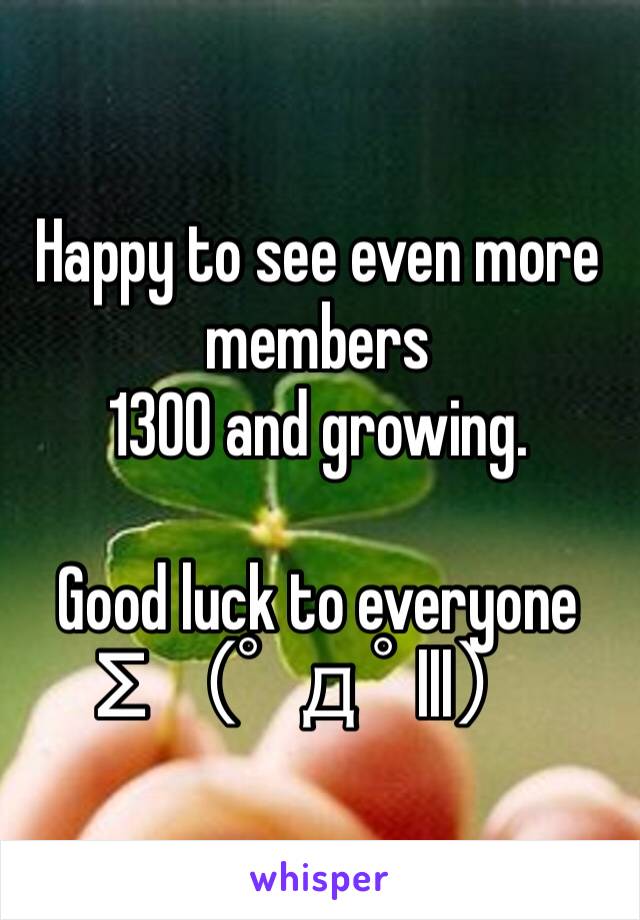 Happy to see even more members
1300 and growing.

Good luck to everyone 
Σ（ﾟдﾟlll）
