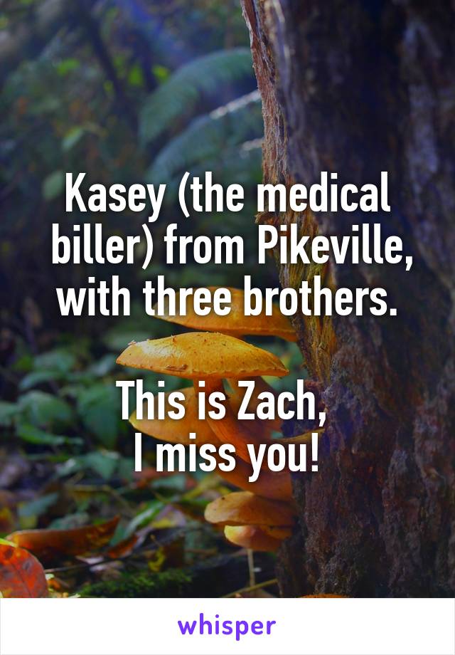 Kasey (the medical
 biller) from Pikeville,
 with three brothers. 

This is Zach, 
I miss you!
