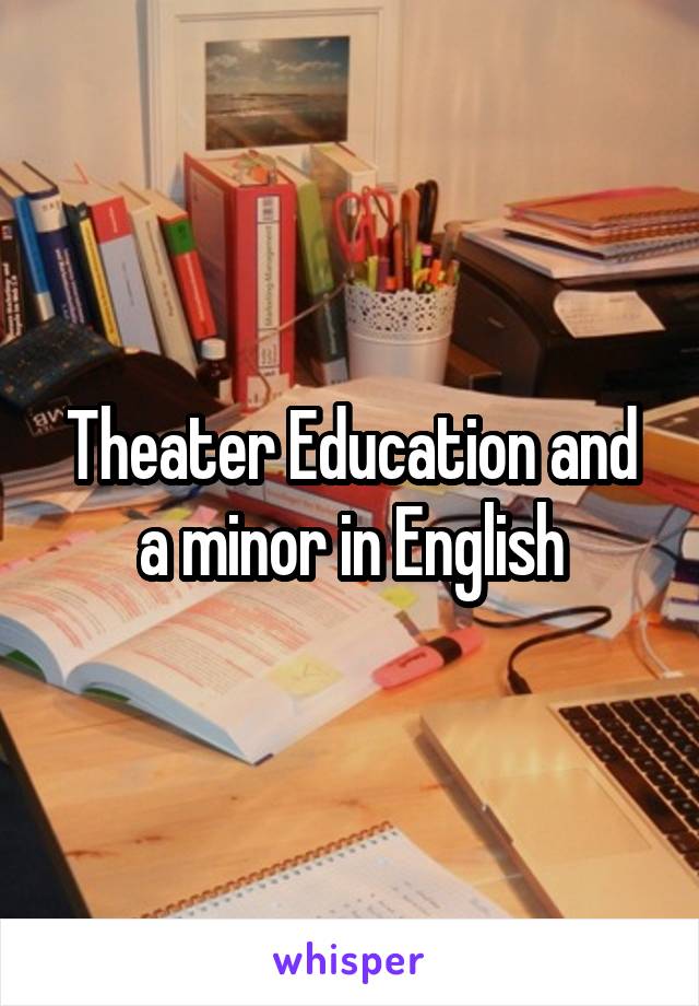 Theater Education and a minor in English