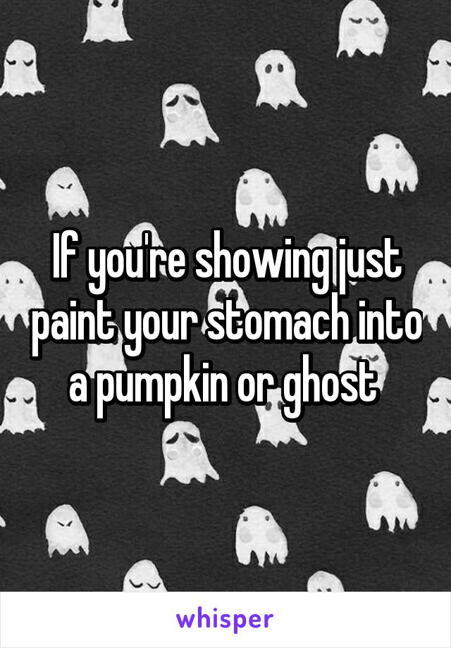 If you're showing just paint your stomach into a pumpkin or ghost 