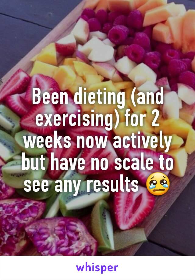 Been dieting (and exercising) for 2 weeks now actively but have no scale to see any results 😢