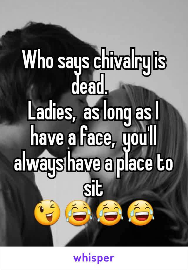 Who says chivalry is dead.  
Ladies,  as long as I have a face,  you'll always have a place to sit
😉😂😂😂