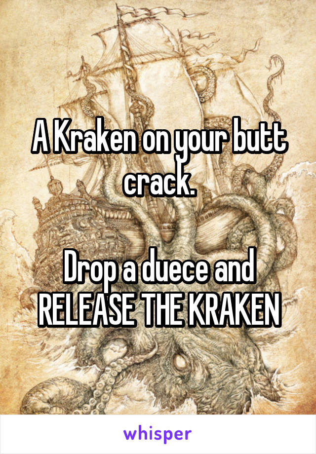A Kraken on your butt crack.

Drop a duece and
RELEASE THE KRAKEN