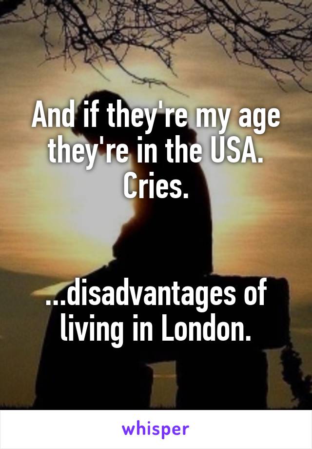 And if they're my age they're in the USA.
Cries.


...disadvantages of living in London.