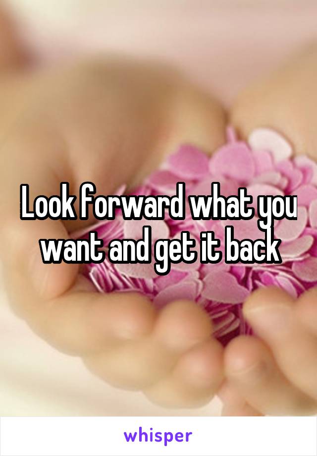 Look forward what you want and get it back